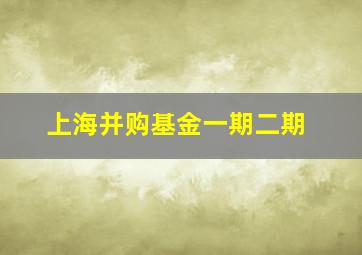 上海并购基金一期二期