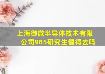 上海御微半导体技术有限公司985研究生值得去吗