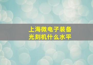 上海微电子装备光刻机什么水平