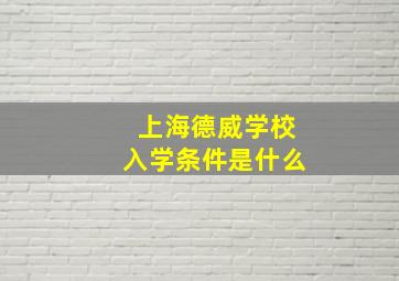 上海德威学校入学条件是什么