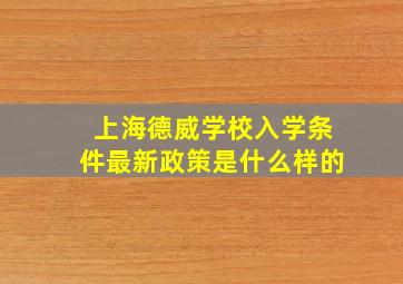 上海德威学校入学条件最新政策是什么样的