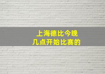 上海德比今晚几点开始比赛的