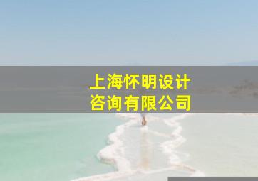 上海怀明设计咨询有限公司