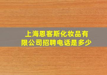 上海恩客斯化妆品有限公司招聘电话是多少