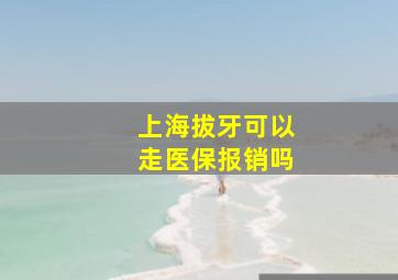 上海拔牙可以走医保报销吗