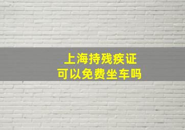 上海持残疾证可以免费坐车吗