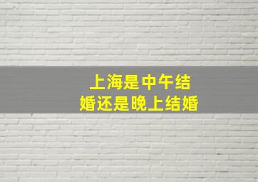 上海是中午结婚还是晚上结婚