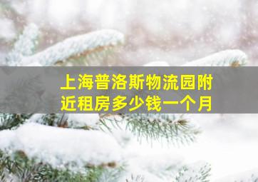 上海普洛斯物流园附近租房多少钱一个月