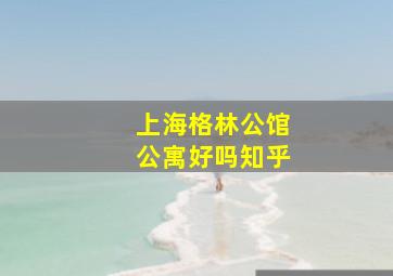 上海格林公馆公寓好吗知乎