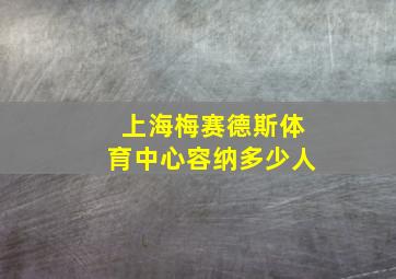 上海梅赛德斯体育中心容纳多少人