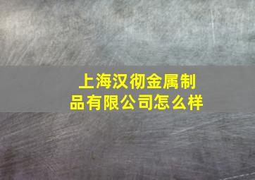 上海汉彻金属制品有限公司怎么样