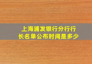 上海浦发银行分行行长名单公布时间是多少