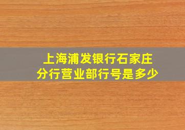 上海浦发银行石家庄分行营业部行号是多少