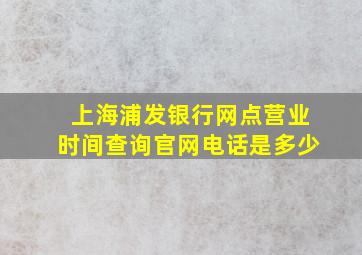 上海浦发银行网点营业时间查询官网电话是多少