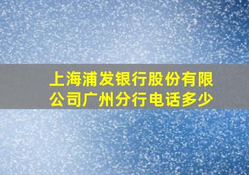 上海浦发银行股份有限公司广州分行电话多少