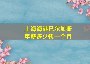 上海海港巴尔加斯年薪多少钱一个月