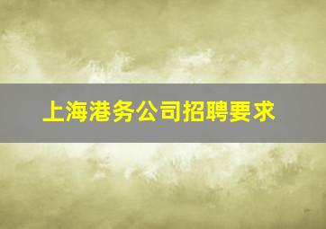 上海港务公司招聘要求