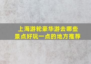 上海游轮豪华游去哪些景点好玩一点的地方推荐