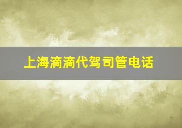 上海滴滴代驾司管电话