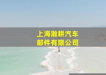 上海瀚耕汽车部件有限公司