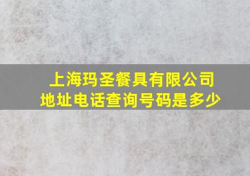 上海玛圣餐具有限公司地址电话查询号码是多少