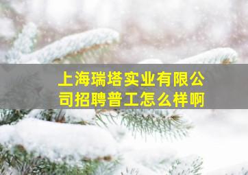 上海瑞塔实业有限公司招聘普工怎么样啊