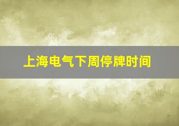 上海电气下周停牌时间