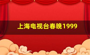 上海电视台春晚1999