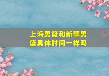 上海男篮和新疆男篮具体时间一样吗