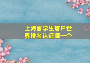 上海留学生落户世界排名认证哪一个