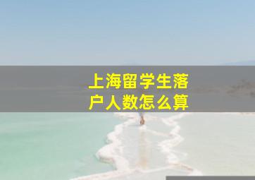 上海留学生落户人数怎么算