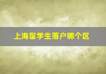 上海留学生落户哪个区