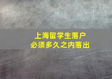 上海留学生落户必须多久之内落出