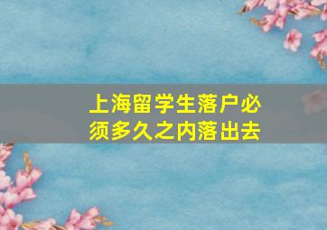 上海留学生落户必须多久之内落出去