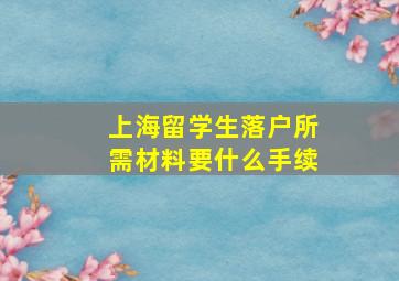 上海留学生落户所需材料要什么手续