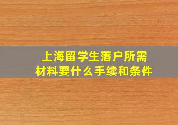 上海留学生落户所需材料要什么手续和条件