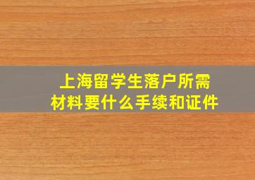 上海留学生落户所需材料要什么手续和证件