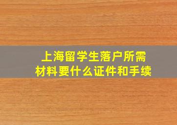 上海留学生落户所需材料要什么证件和手续