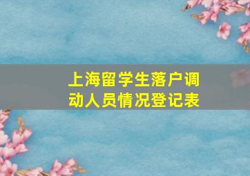 上海留学生落户调动人员情况登记表