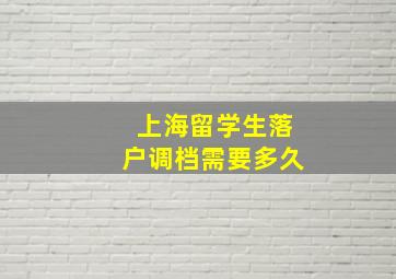 上海留学生落户调档需要多久