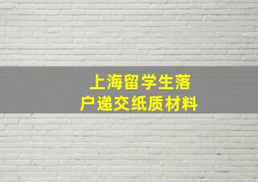 上海留学生落户递交纸质材料