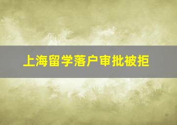 上海留学落户审批被拒