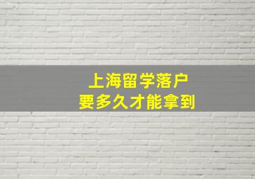 上海留学落户要多久才能拿到