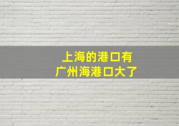 上海的港口有广州海港口大了