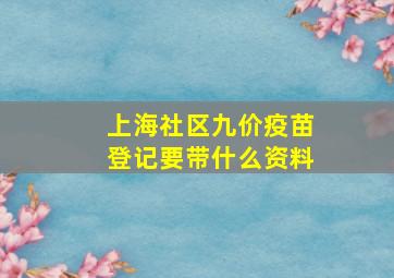 上海社区九价疫苗登记要带什么资料