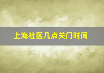 上海社区几点关门时间