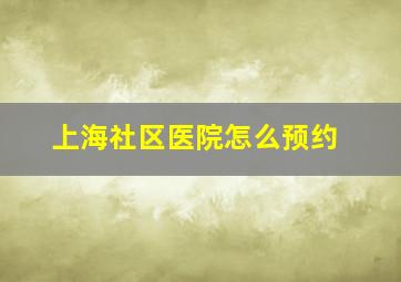 上海社区医院怎么预约