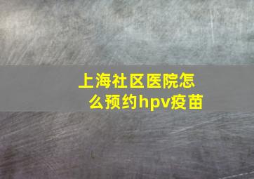 上海社区医院怎么预约hpv疫苗