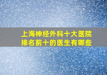 上海神经外科十大医院排名前十的医生有哪些