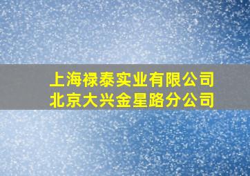 上海禄泰实业有限公司北京大兴金星路分公司